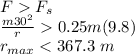 F  F_s\\\frac{m30^2}{r}  0.25m(9.8)\\r_{max} < 367.3 ~m