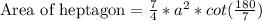 \text{Area of heptagon}=\frac{7}{4}*a^2*cot(\frac{180}{7})