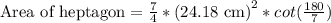 \text{Area of heptagon}=\frac{7}{4}*\text{(24.18 cm)}^2*cot(\frac{180}{7})