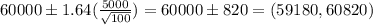 60000 \pm 1.64(\frac{5000}{\sqrt{100}} ) = 60000 \pm 820 = (59180,60820)