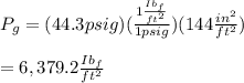 P_g=(44.3psig)(\frac{1\frac{Ib_f}{ft^2}}{1psig})(144\frac{in^2}{ft^2})\\\\=6,379.2\frac{Ib_f}{ft^2}