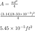 A=\frac{\pi d^2}{4}\\\\\frac{(3.14)(8.33\times 10^{-3})^2}{4}\\\\5.45\times 10^{-5}ft^2