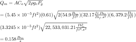 Q_m=AC_o\sqrt{2\rho g_cP_g}\\\\=(5.45\times 10^{-5}ft^2)(0.61)\sqrt{2(54.9\frac{Ib_m}{ft^3})(32.17\frac{ft.Ib_m}{Ib_f.s^2})(6,379.2\frac{Ib_f}{ft^2})}\\\\(3.3245\times 10^{-5}ft^2)\sqrt{22,533,031.21\frac{Ib^2_m}{ft^4.s^2}}\\\\=0.158\frac{Ib_m}{s}