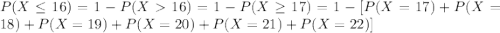 P(X \leq 16)=1-P(X16)=1-P(X\geq 17) = 1-[P(X=17)+P(X=18)+P(X=19)+P(X=20)+P(X=21)+P(X=22)]