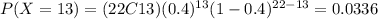 P(X=13)=(22C13)(0.4)^{13} (1-0.4)^{22-13}=0.0336
