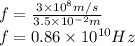 f=\frac{3\times 10^{8}m/s}{3.5\times 10^{-2}m } \\f=0.86\times 10^{10} Hz