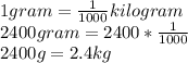 1 gram = \frac{1}{1000} kilogram\\2400 gram = 2400*\frac{1}{1000} \\2400g = 2.4kg