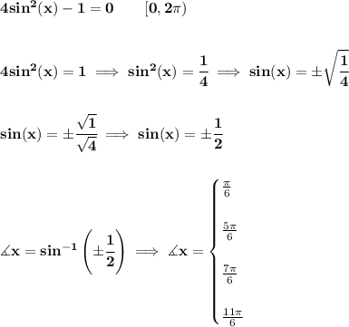 \bf 4sin^2(x)-1=0\qquad [0,2\pi )&#10;\\\\\\&#10;4sin^2(x)=1\implies sin^2(x)=\cfrac{1}{4}\implies sin(x)=\pm\sqrt{\cfrac{1}{4}}&#10;\\\\\\&#10;sin(x)=\pm\cfrac{\sqrt{1}}{\sqrt{4}}\implies sin(x)=\pm\cfrac{1}{2}&#10;\\\\\\&#10;\measuredangle x= sin^{-1}\left( \pm\cfrac{1}{2} \right)\implies \measuredangle x=&#10;\begin{cases}&#10;\frac{\pi }{6}\\\\&#10;\frac{5\pi }{6}\\\\&#10;\frac{7\pi }{6}\\\\&#10;\frac{11\pi }{6}&#10;\end{cases}