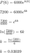 P(6) = 6000e^{k(6)}\\\\7200 = 6000e ^{6k}\\\\\frac{7200}{6000} = e^{6k}\\\\ln(\frac{7200}{6000}) = 6k\\\\k = \frac{ln(\frac{7200}{6000})}{6}\\\\k =0.03039