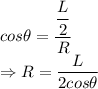 cos\theta=\dfrac{\dfrac{L}{2}}{R}\\\Rightarrow R=\dfrac{L}{2cos\theta}
