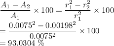 \dfrac{A_1-A_2}{A_1}\times 100=\dfrac{r_1^2-r_2^2}{r_1^2}\times 100\\ =\dfrac{0.0075^2-0.00198^2}{0.0075^2}\times 100\\ =93.0304\ \%