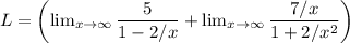 L=\left ( \lim_{x\rightarrow \infty}\dfrac{5}{1-2/x}+\lim_{x\rightarrow \infty}\dfrac{7/x}{1+2/x^2} \right )