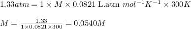 1.33atm=1\times M\times 0.0821\text{ L.atm }mol^{-1}K^{-1}\times 300K\\\\M=\frac{1.33}{1\times 0.0821\times 300}=0.0540M