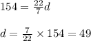 154=\frac{22}{7}d\\\\d=\frac{7}{22}\times 154 = 49