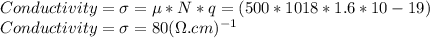 Conductivity= \sigma=\mu*N*q = (500*1018*1.6*10-19)\\Conductivity= \sigma=80 (\Omega.cm)^{-1}