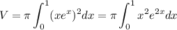 \displaystyle V=\pi \int_0^1(xe^x)^2dx=\pi \int_0^1x^2e^{2x}dx