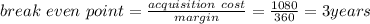 break\ even\ point=\frac{acquisition\ cost}{margin}=\frac{1080}{360}=3years