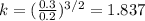 k = (\frac{0.3}{0.2})^{3/2}=1.837