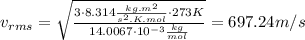 v_{rms} = \sqrt \frac{3 \cdot 8.314 \frac{kg.m^{2}}{s^{2}.K.mol} \cdot 273 K}{14.0067 \cdot 10^{-3} \frac{kg}{mol}} = 697.24 m/s