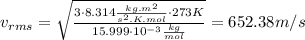 v_{rms} = \sqrt \frac{3 \cdot 8.314 \frac{kg.m^{2}}{s^{2}.K.mol} \cdot 273 K}{15.999 \cdot 10^{-3} \frac{kg}{mol}} = 652.38 m/s