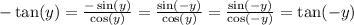 -\tan(y)=\frac{-\sin(y)}{\cos(y)}=\frac{\sin(-y)}{\cos(y)}=\frac{\sin(-y)}{\cos(-y)}=\tan(-y)
