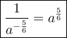 \large\boxed{\dfrac{1}{a^{-\frac{5}{6}}}=a^\frac{5}{6}}