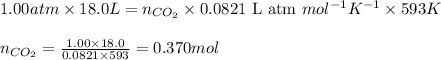 1.00atm\times 18.0L=n_{CO_2}\times 0.0821\text{ L atm }mol^{-1}K^{-1}\times 593K\\\\n_{CO_2}=\frac{1.00\times 18.0}{0.0821\times 593}=0.370mol