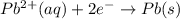 Pb^{2+} (aq) + 2e^- \rightarrow Pb (s)