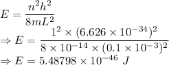 E=\dfrac{n^2h^2}{8mL^2}\\\Rightarrow E=\dfrac{1^2\times (6.626\times 10^{-34})^2}{8\times 10^{-14}\times (0.1\times 10^{-3})^2}\\\Rightarrow E=5.48798\times 10^{-46}\ J