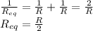 \frac{1}{R_{eq}}=\frac{1}{R}+\frac{1}{R}=\frac{2}{R}\\R_{eq}=\frac{R}{2}