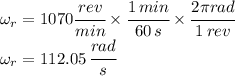 \omega_r =1070  \cfrac{rev}{min} \times \cfrac{1 \, min}{60 \, s}\times \cfrac{2\pi rad}{1 \, rev}\\\omega_r =112.05 \, \cfrac{rad}{s}