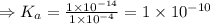 \Rightarrow K_{a} = \frac{1\times 10^{-14}}{1\times 10^{-4}} = 1\times 10^{-10}