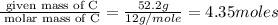 \frac{\text{ given mass of C}}{\text{ molar mass of C}}= \frac{52.2g}{12g/mole}=4.35moles
