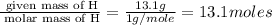 \frac{\text{ given mass of H}}{\text{ molar mass of H}}= \frac{13.1g}{1g/mole}=13.1moles