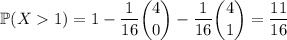 \mathbb P(X1)=1-\dfrac1{16}\dbinom40-\dfrac1{16}\dbinom41=\dfrac{11}{16}