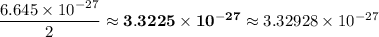 \dfrac{6.645 \times 10^{-27}}{2}  \approx \mathbf{3.3225  \times 10^{-27}} \approx   3.32928 \times 10^{-27}