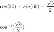 cos(30)=sin(60)=\dfrac{\sqrt{3} }{2}\\\\&#10;&#10;cos^{-1}(\dfrac{ \sqrt{3} }{2})&#10;