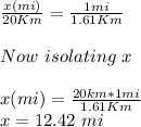 \frac{x (mi)}{20 Km} =\frac{1 mi}{1.61 Km} \\\\Now\ isolating\ x\\\ \\x(mi)=\frac{20km*1mi}{1.61 Km} \\x=12.42\ mi\\