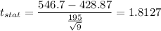 t_{stat} = \displaystyle\frac{546.7 - 428.87}{\frac{195}{\sqrt{9}} } = 1.8127