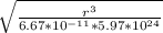 \sqrt{\frac{r^3}{6.67*10^{-11}*5.97*10^{24}} }