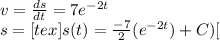 v=\frac{ds}{dt} =7e^{-2t}\\s= [tex]s(t) =\frac{-7}{2} (e^{-2t})+C)[