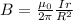 B = \frac{\mu_0}{2\pi}\frac{Ir}{R^2}