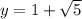 y=1+\sqrt{5}