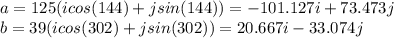 a=125(icos(144)+jsin(144))=-101.127i+73.473j\\b=39(icos(302)+jsin(302))=20.667i-33.074j