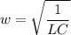 \displaystyle w=\sqrt{\frac{1}{LC}}
