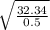 \sqrt{\frac{32.34}{0.5}}