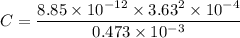 C=\dfrac{8.85\times 10^{-12}\times 3.63^2\times 10^{-4}}{0.473\times 10^{-3}}