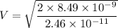 V=\sqrt{\dfrac{2\times 8.49\times 10^{-9}}{2.46\times 10^{-11}}}