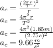 a_c=\frac{(\frac{2\pi r}{T})^2}{r}\\a_c=\frac{4\pi^2 r}{T^2}\\a_c=\frac{4\pi^2 (1.85m)}{(2.75s)^2}\\a_c=9.66\frac{m}{s^2}