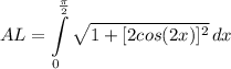 \displaystyle AL = \int\limits^{\frac{\pi}{2}}_0 {\sqrt{1+ [2cos(2x)]^2}} \, dx